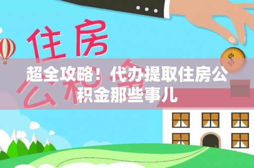 杨浦超全攻略！代办提取住房公积金那些事儿