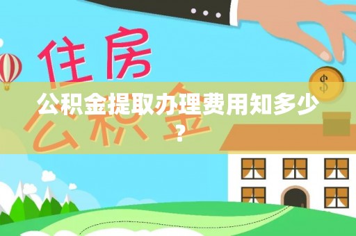 杨浦公积金提取办理费用知多少？