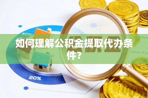 杨浦如何理解公积金提取代办条件？