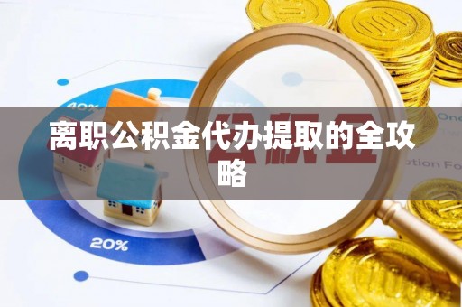 杨浦离职公积金代办提取的全攻略
